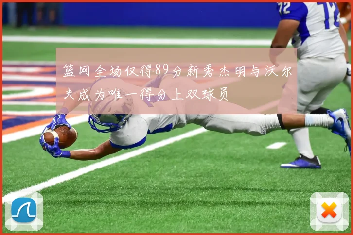 篮网全场仅得89分新秀杰明与沃尔夫成为唯一得分上双球员