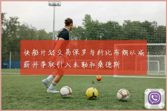 快船计划交易保罗与科比布朗以减薪并争取引入米勒和桑德斯