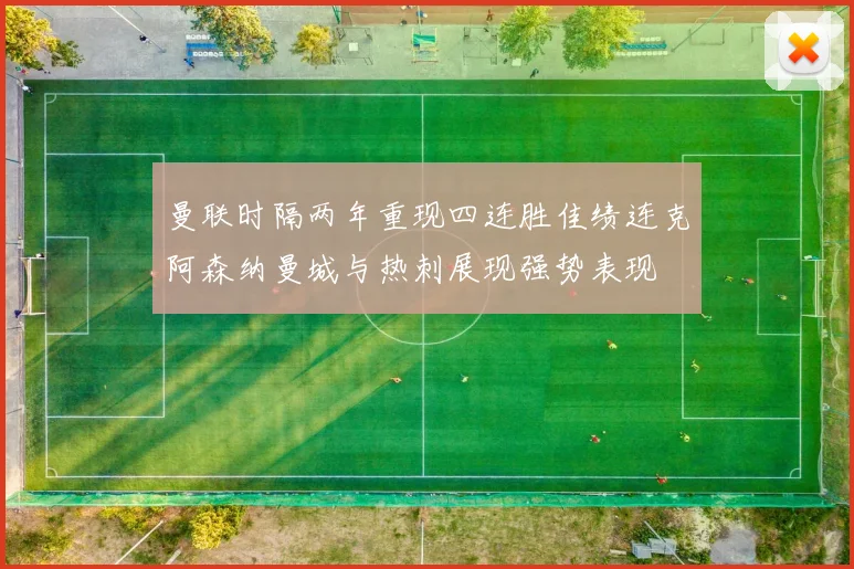 曼联时隔两年重现四连胜佳绩连克阿森纳曼城与热刺展现强势表现