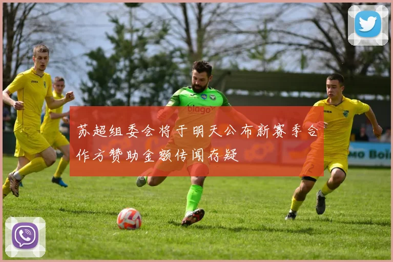 苏超组委会将于明天公布新赛季合作方赞助金额传闻存疑